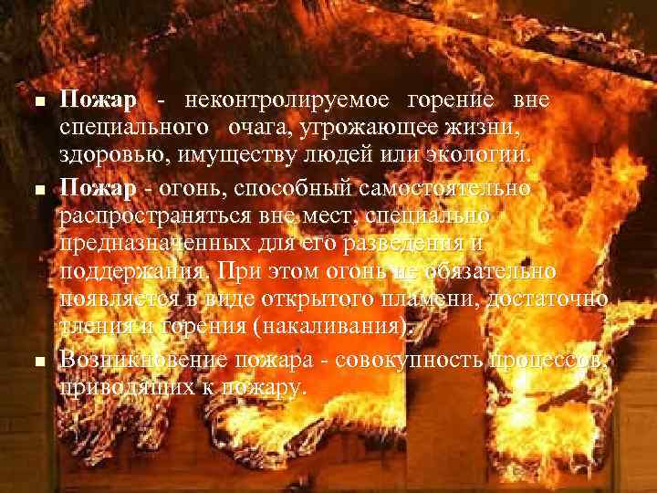n n n Пожар - неконтролируемое горение вне специального очага, угрожающее жизни, здоровью, имуществу