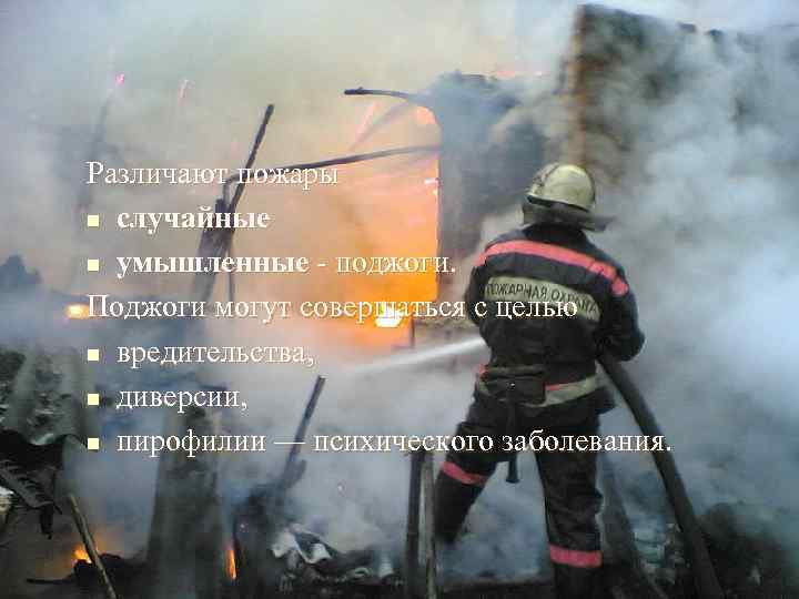 Различают пожары n случайные n умышленные - поджоги. Поджоги могут совершаться с целью n