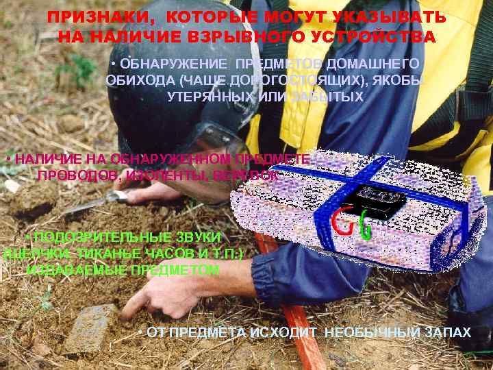 ПРИЗНАКИ, КОТОРЫЕ МОГУТ УКАЗЫВАТЬ НА НАЛИЧИЕ ВЗРЫВНОГО УСТРОЙСТВА • ОБНАРУЖЕНИЕ ПРЕДМЕТОВ ДОМАШНЕГО ОБИХОДА (ЧАЩЕ
