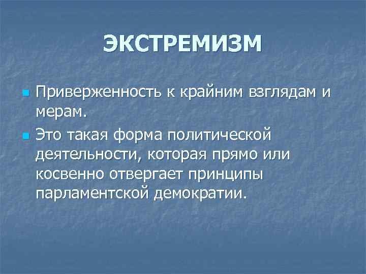 ЭКСТРЕМИЗМ n n Приверженность к крайним взглядам и мерам. Это такая форма политической деятельности,