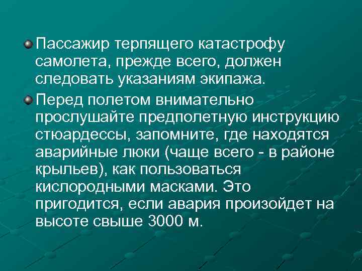 Пассажир терпящего катастрофу самолета, прежде всего, должен следовать указаниям экипажа. Перед полетом внимательно прослушайте