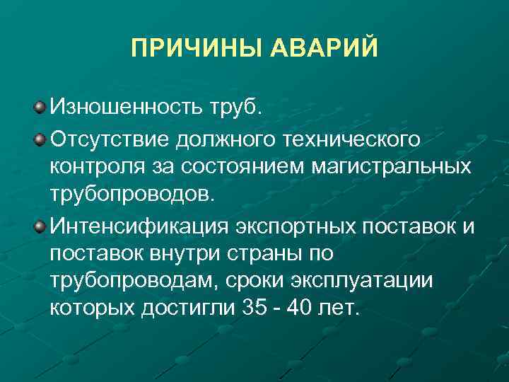 ПРИЧИНЫ АВАРИЙ Изношенность труб. Отсутствие должного технического контроля за состоянием магистральных трубопроводов. Интенсификация экспортных