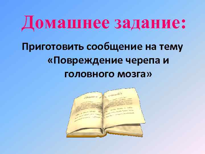 Домашнее задание: Приготовить сообщение на тему «Повреждение черепа и головного мозга» 