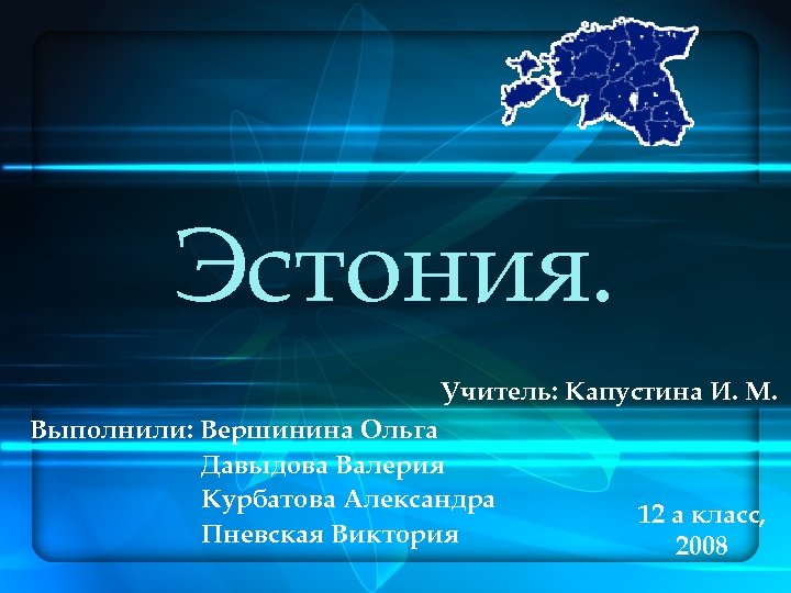 Эстония. Учитель: Капустина И. М. Выполнили: Вершинина Ольга Давыдова Валерия Курбатова Александра Пневская Виктория