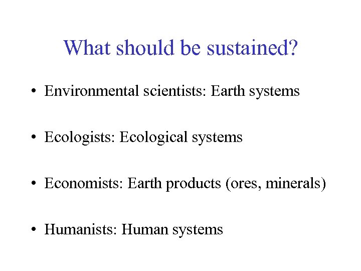 What should be sustained? • Environmental scientists: Earth systems • Ecologists: Ecological systems •
