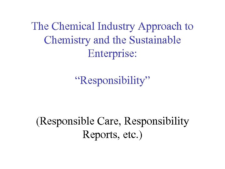 The Chemical Industry Approach to Chemistry and the Sustainable Enterprise: “Responsibility” (Responsible Care, Responsibility