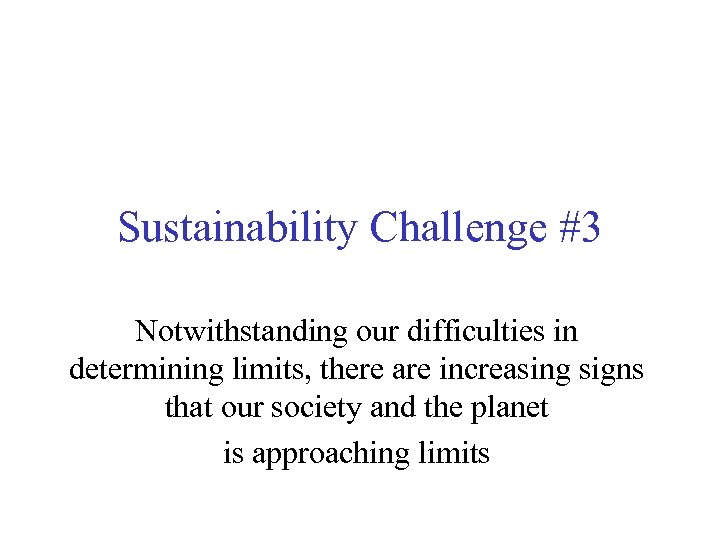 Sustainability Challenge #3 Notwithstanding our difficulties in determining limits, there are increasing signs that