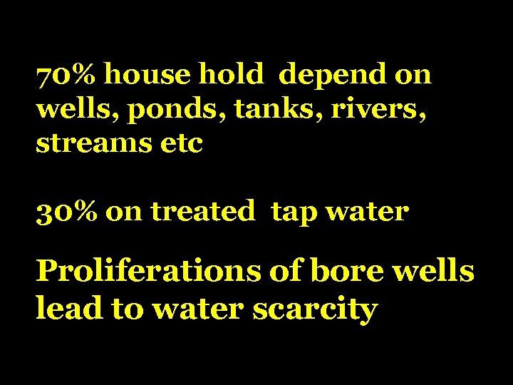 70% house hold depend on wells, ponds, tanks, rivers, streams etc 30% on treated