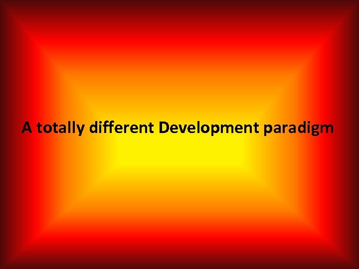 A totally different Development paradigm 