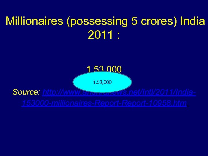 Millionaires (possessing 5 crores) India 2011 : 1, 53, 000 Source: http: //www. andhranews.