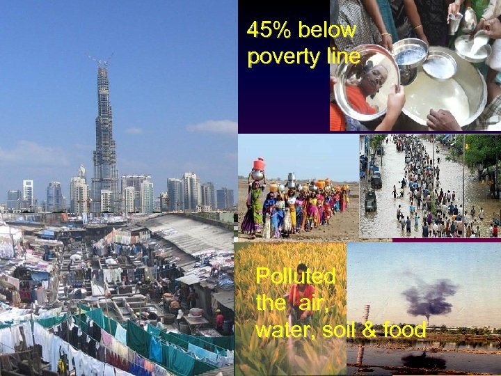 45% below poverty line Polluted the air, water, soil & food 