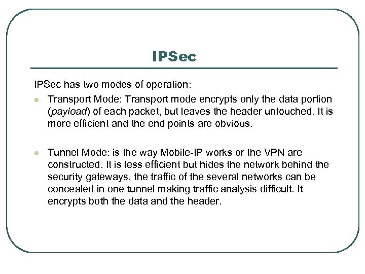 IPSec has two modes of operation: l Transport Mode: Transport mode encrypts only the
