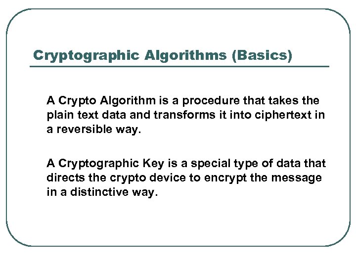 Cryptographic Algorithms (Basics) A Crypto Algorithm is a procedure that takes the plain text