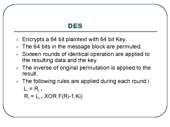 DES l l l Encrypts a 64 bit plaintext with 64 bit Key. The