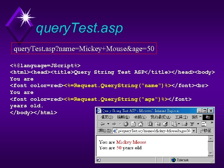 query. Test. asp? name=Mickey+Mouse&age=50 <%@language=JScript%> <html><head><title>Query String Test ASP</title></head><body> You are <font color=red><%=Request. Query.