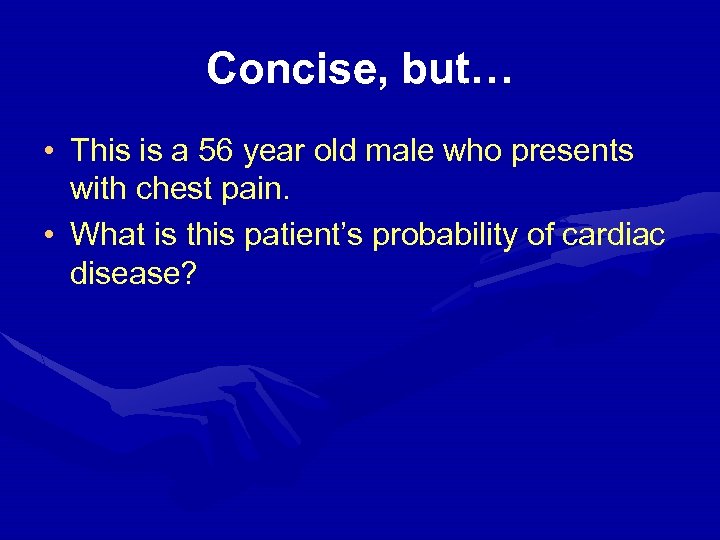 Concise, but… • This is a 56 year old male who presents with chest