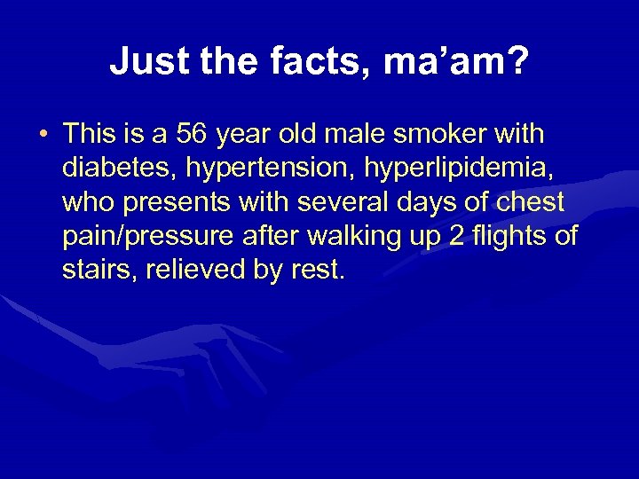 Just the facts, ma’am? • This is a 56 year old male smoker with