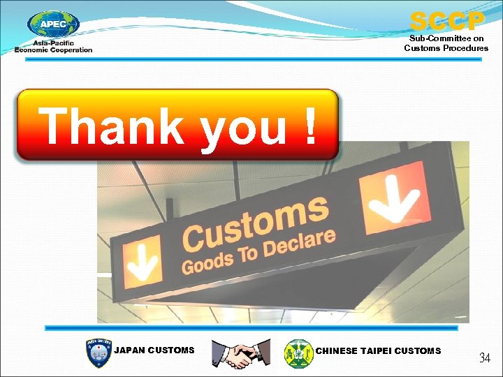 SCCP Sub-Committee on Customs Procedures Thank you ! JAPAN CUSTOMS CHINESE TAIPEI CUSTOMS 34
