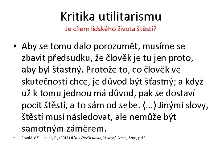 Kritika utilitarismu Je cílem lidského života štěstí? • Aby se tomu dalo porozumět, musíme