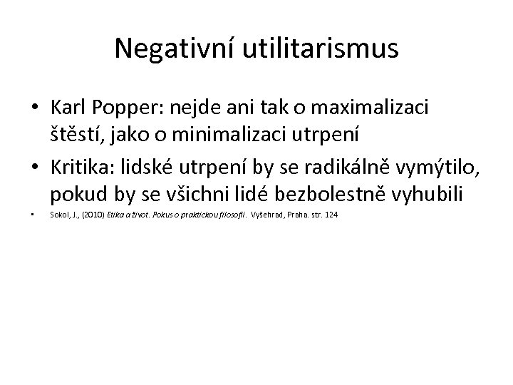 Negativní utilitarismus • Karl Popper: nejde ani tak o maximalizaci štěstí, jako o minimalizaci