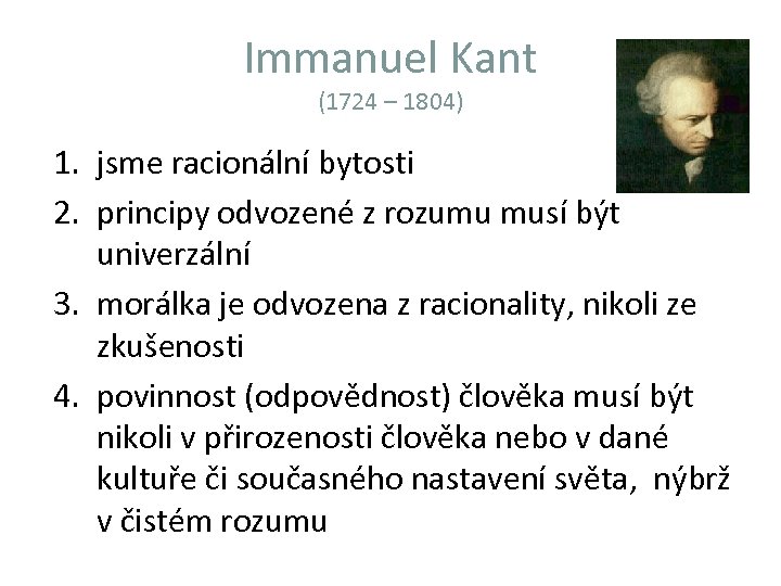 Immanuel Kant (1724 – 1804) 1. jsme racionální bytosti 2. principy odvozené z rozumu