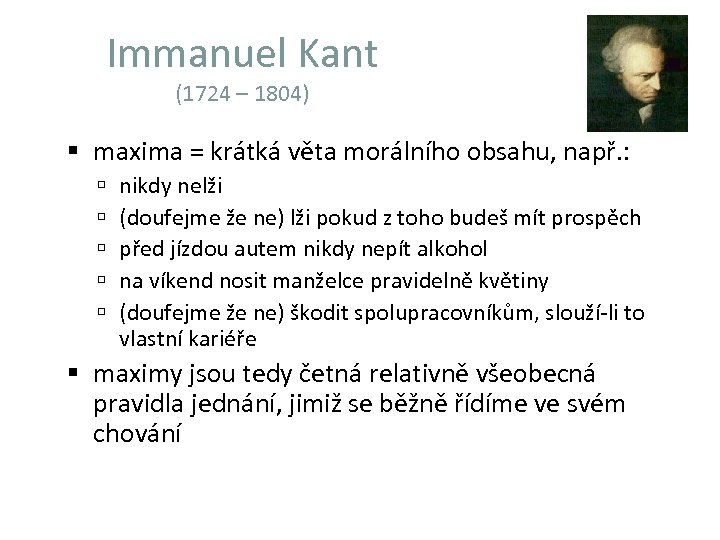 Immanuel Kant (1724 – 1804) maxima = krátká věta morálního obsahu, např. : nikdy