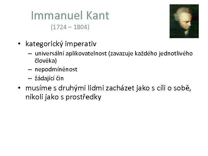 Immanuel Kant (1724 – 1804) • kategorický imperativ – universální aplikovatelnost (zavazuje každého jednotlivého