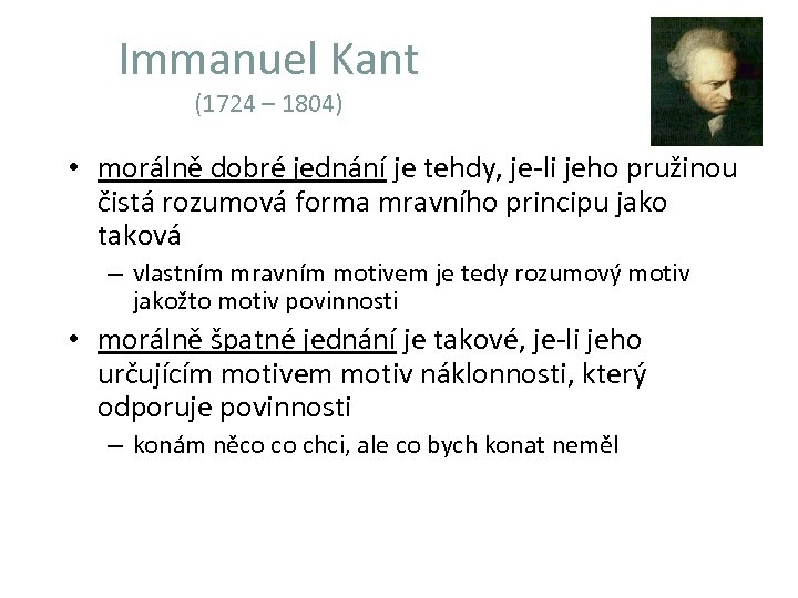 Immanuel Kant (1724 – 1804) • morálně dobré jednání je tehdy, je-li jeho pružinou