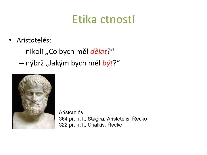 Etika ctností • Aristotelés: – nikoli „Co bych měl dělat? “ – nýbrž „Jakým