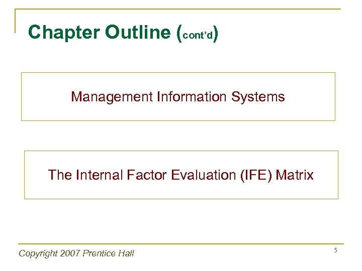 Chapter Outline (cont’d) Management Information Systems The Internal Factor Evaluation (IFE) Matrix Copyright 2007