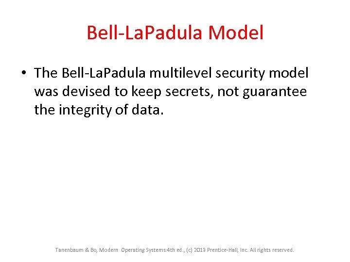 Bell-La. Padula Model • The Bell-La. Padula multilevel security model was devised to keep