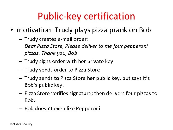 Public-key certification • motivation: Trudy plays pizza prank on Bob – Trudy creates e-mail