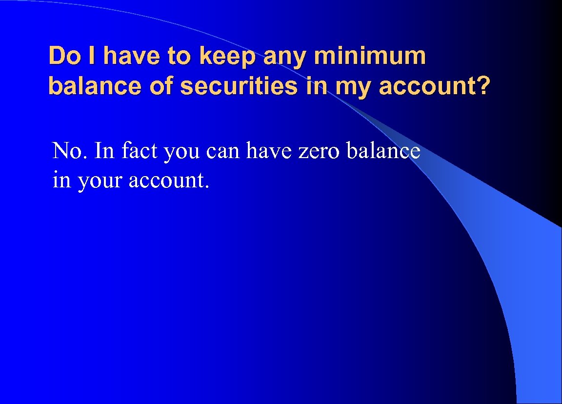 Do I have to keep any minimum balance of securities in my account? No.
