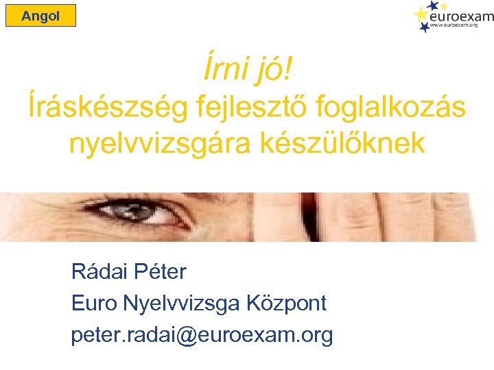 Angol Írni jó! Íráskészség fejlesztő foglalkozás nyelvvizsgára készülőknek Rádai Péter Euro Nyelvvizsga Központ peter.