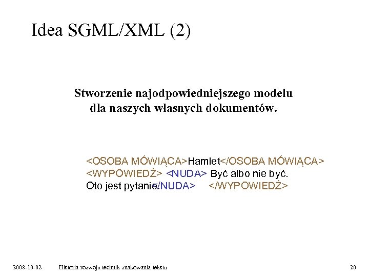 Idea SGML/XML (2) Stworzenie najodpowiedniejszego modelu dla naszych własnych dokumentów. <OSOBA MÓWIĄCA>Hamlet</OSOBA MÓWIĄCA> <WYPOWIEDŹ>