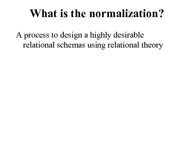 What is the normalization? A process to design a highly desirable relational schemas using