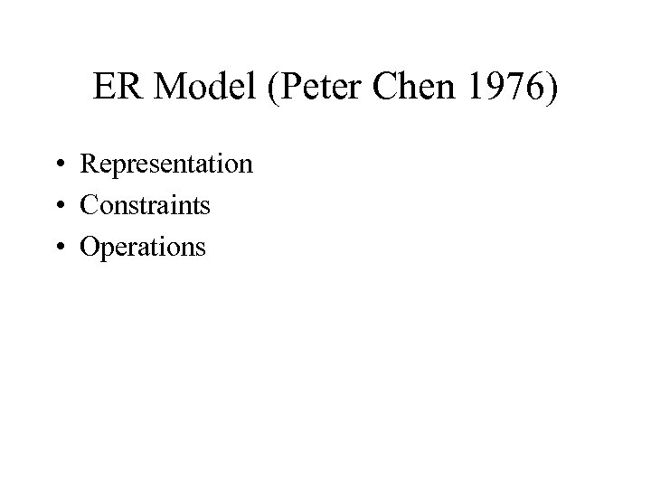 ER Model (Peter Chen 1976) • Representation • Constraints • Operations 