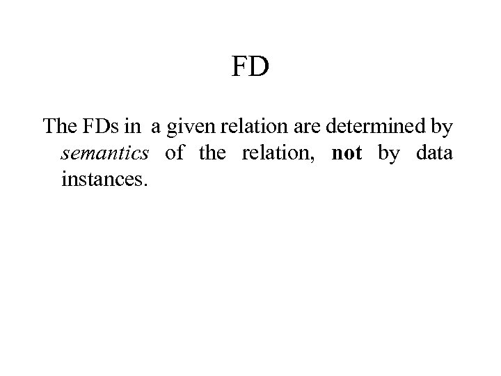 FD The FDs in a given relation are determined by semantics of the relation,