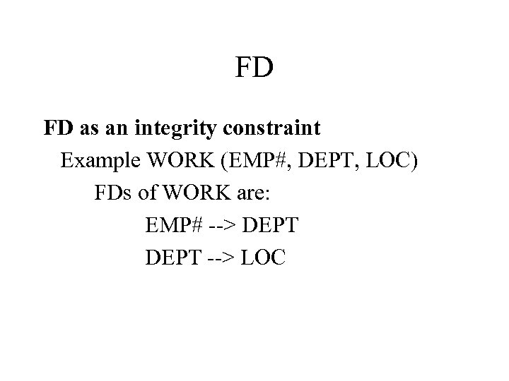 FD FD as an integrity constraint Example WORK (EMP#, DEPT, LOC) FDs of WORK