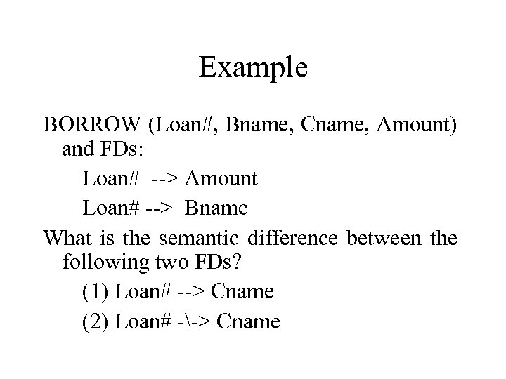 Example BORROW (Loan#, Bname, Cname, Amount) and FDs: Loan# --> Amount Loan# --> Bname