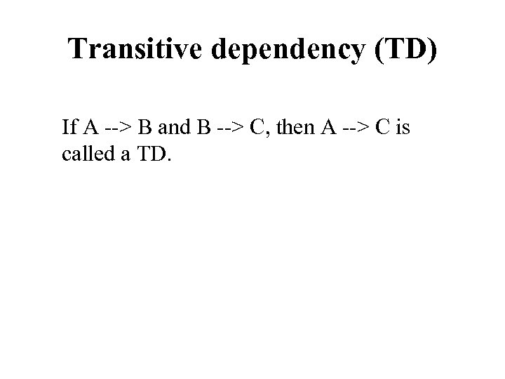 Transitive dependency (TD) If A --> B and B --> C, then A -->