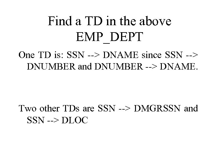 Find a TD in the above EMP_DEPT One TD is: SSN --> DNAME since