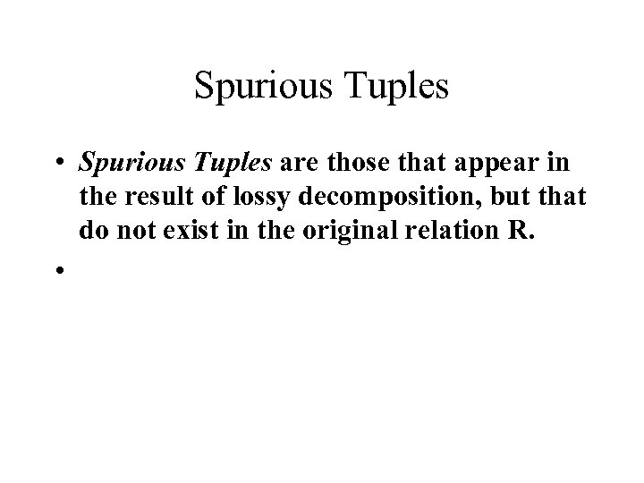 Spurious Tuples • Spurious Tuples are those that appear in the result of lossy