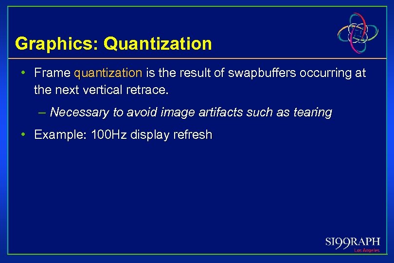 Graphics: Quantization • Frame quantization is the result of swapbuffers occurring at the next