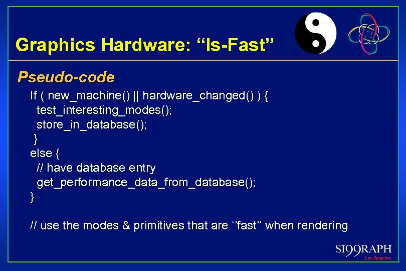 Graphics Hardware: “Is-Fast” Pseudo-code If ( new_machine() || hardware_changed() ) { test_interesting_modes(); store_in_database(); }