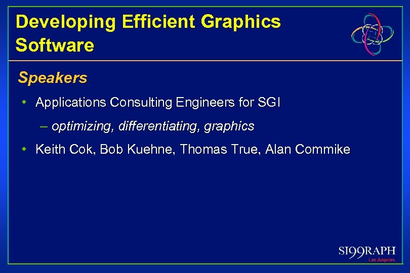 Developing Efficient Graphics Software Speakers • Applications Consulting Engineers for SGI – optimizing, differentiating,
