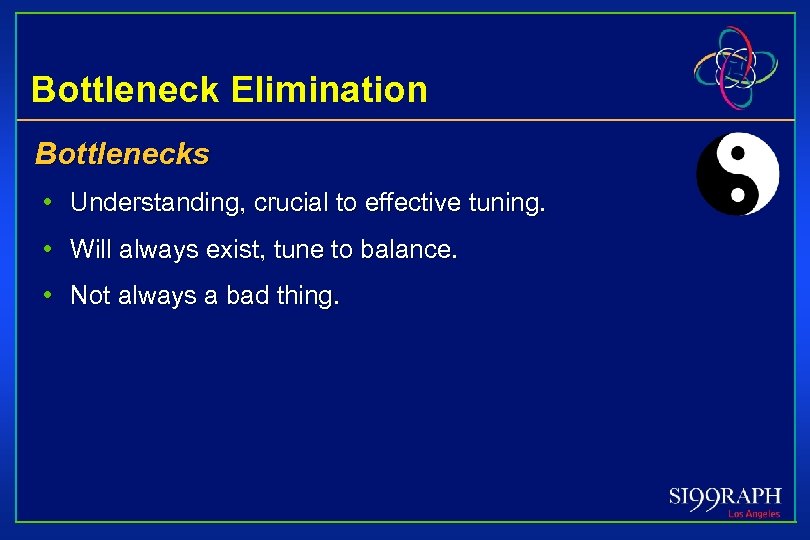 Bottleneck Elimination Bottlenecks • Understanding, crucial to effective tuning. • Will always exist, tune