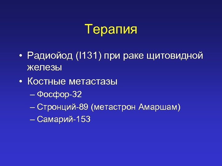 Терапия • Радиойод (I 131) при раке щитовидной железы • Костные метастазы – Фосфор-32