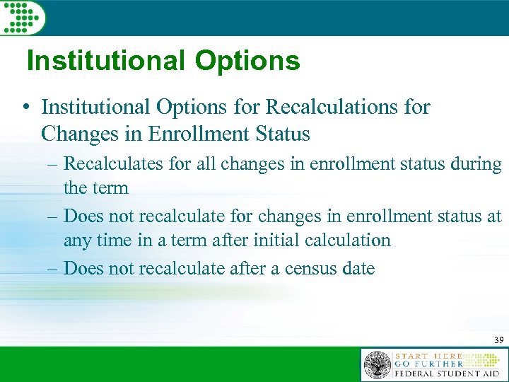 Institutional Options • Institutional Options for Recalculations for Changes in Enrollment Status – Recalculates