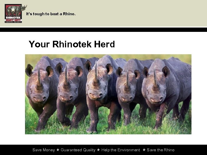 It’s tough to beat a Rhino. Your Rhinotek Herd Save Money Guaranteed Quality Help